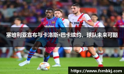 塞维利亚宣布与卡洛斯•巴卡续约，球队未来可期