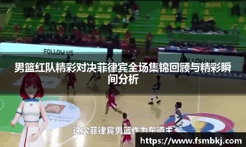 男篮红队精彩对决菲律宾全场集锦回顾与精彩瞬间分析