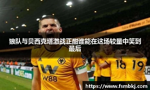 狼队与贝西克塔激战正酣谁能在这场较量中笑到最后