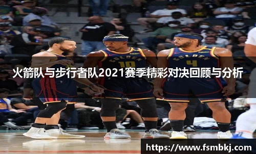 火箭队与步行者队2021赛季精彩对决回顾与分析