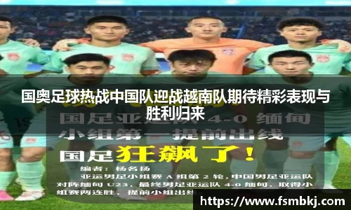 国奥足球热战中国队迎战越南队期待精彩表现与胜利归来