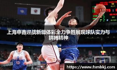 上海申鑫迎战新疆体彩全力争胜展现球队实力与拼搏精神