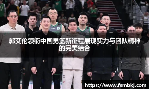 郭艾伦领衔中国男篮新征程展现实力与团队精神的完美结合