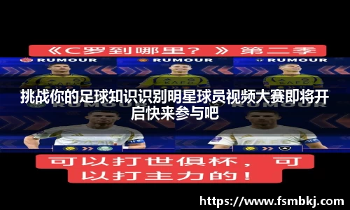 挑战你的足球知识识别明星球员视频大赛即将开启快来参与吧