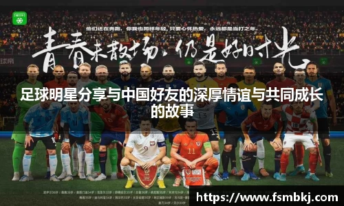 足球明星分享与中国好友的深厚情谊与共同成长的故事