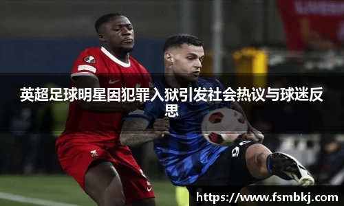 英超足球明星因犯罪入狱引发社会热议与球迷反思