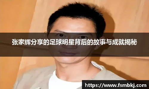 张家辉分享的足球明星背后的故事与成就揭秘