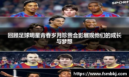 回顾足球明星青春岁月珍贵合影展现他们的成长与梦想