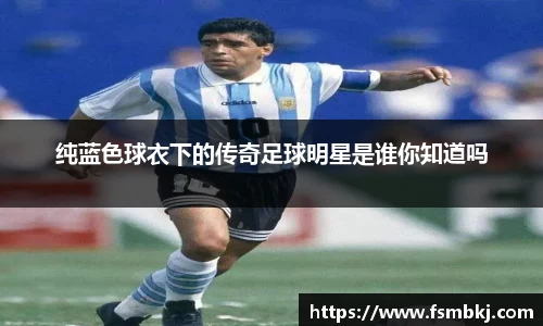 纯蓝色球衣下的传奇足球明星是谁你知道吗